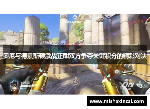 奥厄与德累斯顿激战正酣双方争夺关键积分的精彩对决