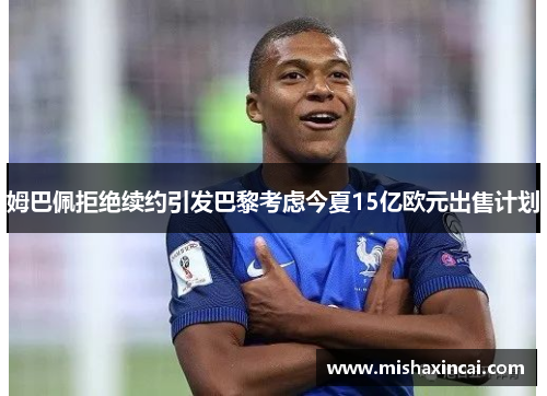 姆巴佩拒绝续约引发巴黎考虑今夏15亿欧元出售计划