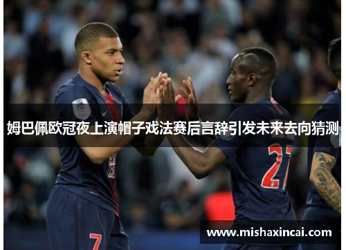 姆巴佩欧冠夜上演帽子戏法赛后言辞引发未来去向猜测