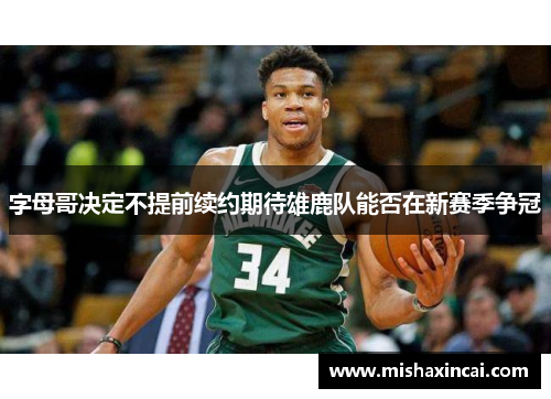 字母哥决定不提前续约期待雄鹿队能否在新赛季争冠