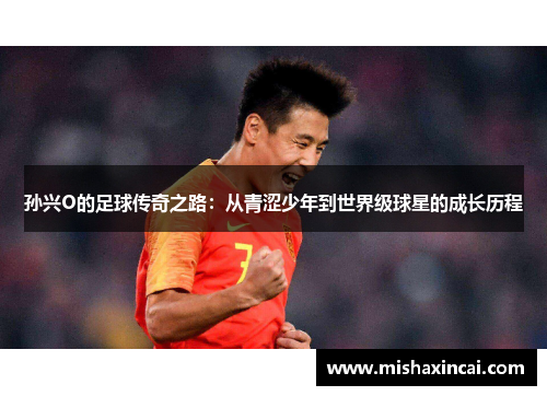 孙兴O的足球传奇之路：从青涩少年到世界级球星的成长历程