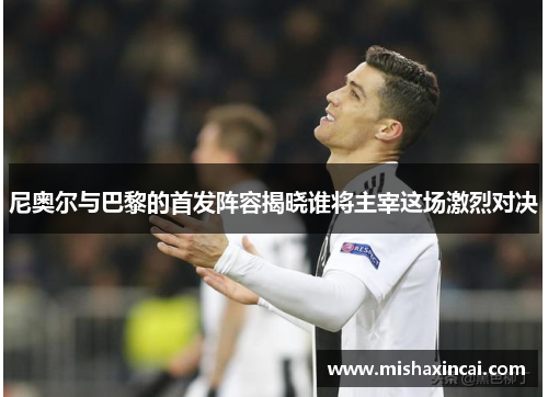 尼奥尔与巴黎的首发阵容揭晓谁将主宰这场激烈对决