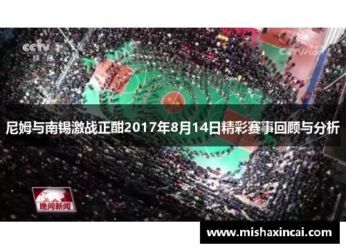 尼姆与南锡激战正酣2017年8月14日精彩赛事回顾与分析