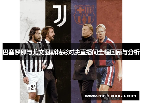 巴塞罗那与尤文图斯精彩对决直播间全程回顾与分析