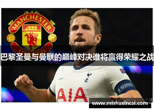 巴黎圣曼与曼联的巅峰对决谁将赢得荣耀之战