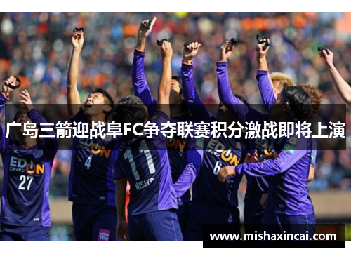 广岛三箭迎战阜FC争夺联赛积分激战即将上演