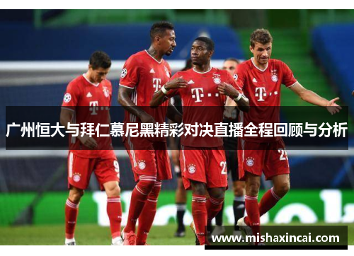 广州恒大与拜仁慕尼黑精彩对决直播全程回顾与分析