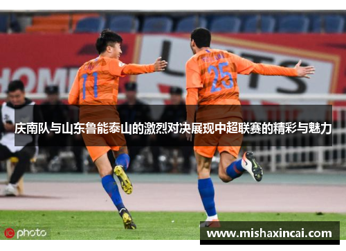 庆南队与山东鲁能泰山的激烈对决展现中超联赛的精彩与魅力