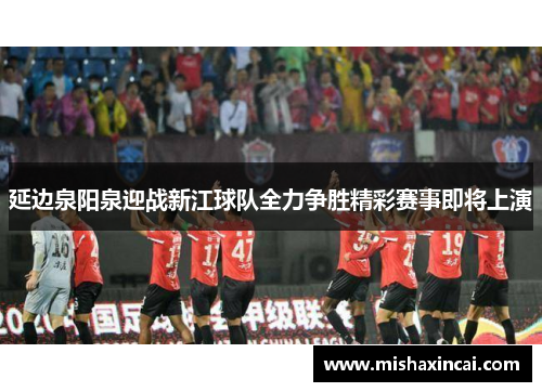 延边泉阳泉迎战新江球队全力争胜精彩赛事即将上演