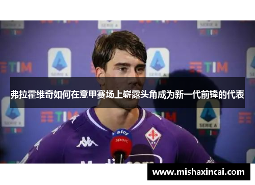 弗拉霍维奇如何在意甲赛场上崭露头角成为新一代前锋的代表