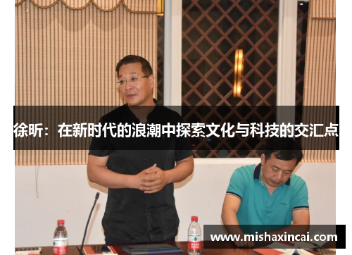 徐昕：在新时代的浪潮中探索文化与科技的交汇点