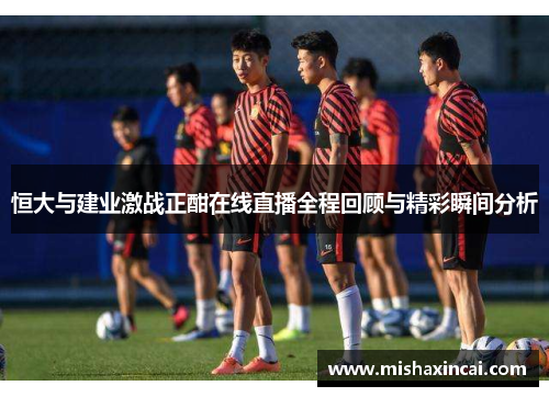 恒大与建业激战正酣在线直播全程回顾与精彩瞬间分析