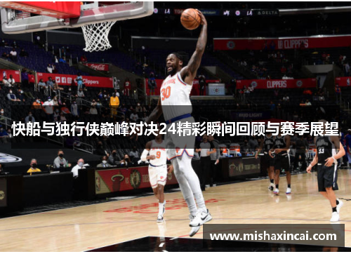 快船与独行侠巅峰对决24精彩瞬间回顾与赛季展望