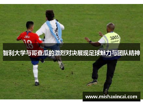 智利大学与哥查瓜的激烈对决展现足球魅力与团队精神